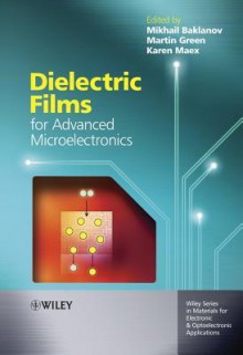 Dielectric Films for Advanced Microelectronics - Karen Maex, Martin Green, Mikhail Baklanov