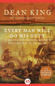 Every Man Will Do His Duty: An Anthology of Firsthand Accounts from the Age of Nelson 1793-1815 - John B. Hattendorf, Dean King