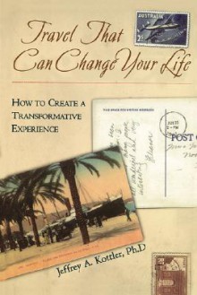 Travel That Can Change Your Life: How to Create a Transformative Experience - Jeffrey A. Kottler