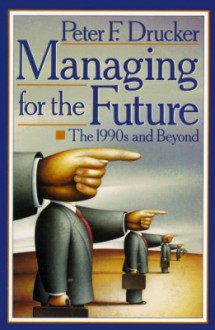 Managing for the Future: The 1990s and Beyond - Peter F. Drucker