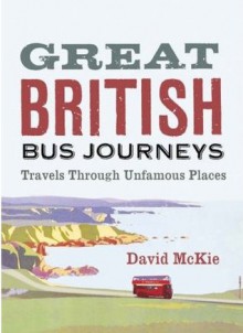 Great British Bus Journeys: Travels Through Unfamous Places - David McKie