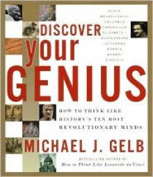 Discover Your Genius: How to Think Like History's Ten Most Revolutionary Minds - Michael J. Gelb