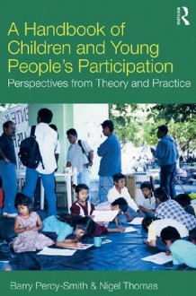 A Handbook of Children and Young People's Participation: Perspectives from Theory and Practice - Barry Percy-Smith, Nigel Thomas