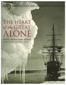 The Heart of the Great Alone: Scott, Shackleton and Antarctic Photography - David Hempleman-Adams, Sophie Gordon, Emma Stuart