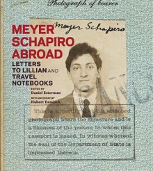 Meyer Schapiro Abroad: Letters to Lillian and Travel Notebooks - Daniel Esterman, Thomas Crow, Hubert Damisch