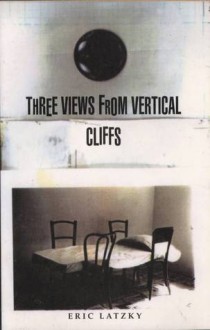 Three Views From Vertical Cliffs - Eric Latzky