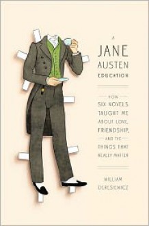 A Jane Austen Education: How Six Novels Taught Me about Love, Friendship, and the Things That Really Matter - William Deresiewicz