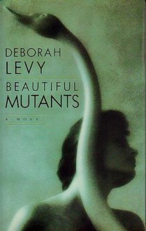 Beautiful Mutants - Deborah Levy