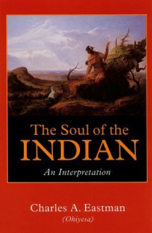 The Soul of the Indian: An Interpretation - Charles Alexander Eastman