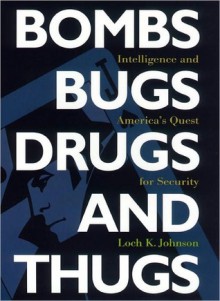 Bombs, Bugs, Drugs, and Thugs: Intelligence and America's Quest for Security - Loch Johnson