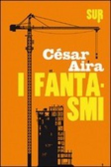 I fantasmi - César Aira, Raul Schenardi