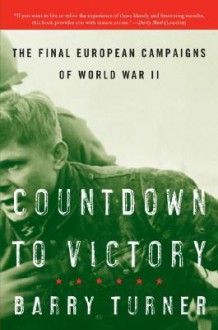 Countdown to Victory: The Final European Campaigns of World War II - Barry Turner