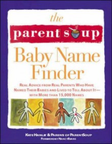 The Parent Soup Baby Name Finder: Real Advice from Real Parents Who Have Named Their Babies and Lived to Tell about It.. - Kate Hanley, Nancy Evans