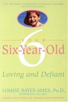 Your Six-Year-Old: Loving and Defiant - Frances L. Ilg, Frances L. Ilg