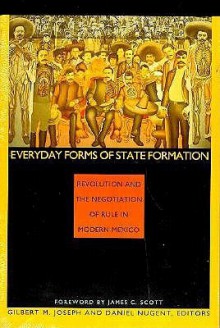 Everyday Forms of State Formation: Revolution and the Negotiation of Rule in Modern Mexico - Gilbert M. Joseph, Daniel Nugent