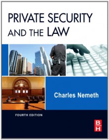 Private Security and the Law, Fourth Edition - Charles Nemeth JD Ph.D. LL.M