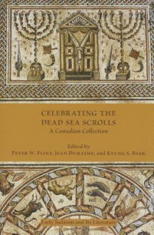 Celebrating the Dead Sea Scrolls: A Canadian Collection - Peter W. Flint, Jean Duhaime, Kyung S. Baek