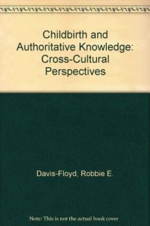 Childbirth and Authoritative Knowledge: Cross-Cultural Perspectives - Robbie E. Davis-Floyd, Carolyn F. Sargent