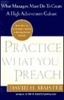 Practice What You Preach: What Managers Must Do to Create a High Achievement Culture - David H. Maister