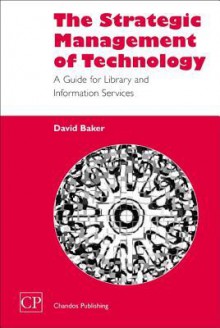 The Strategic Management of Technology: A Guide for Library and Information Services - David Baker