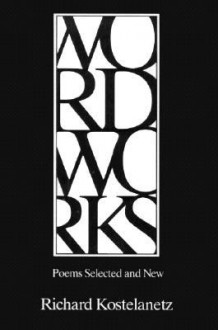 Wordworks: Poems Selected and New - Richard Kostelanetz