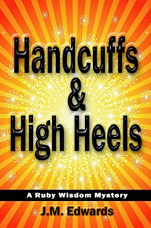 Handcuffs & High Heels: A Ruby Wisdom Mystery - J.M. Edwards