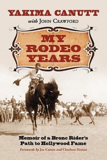 My Rodeo Years: Memoir of a Bronc Rider's Path to Hollywood Fame - Yakima Canutt, John Crawford