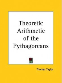 Theoretic Arithmetic of the Pythagoreans - Thomas Taylor (neoplatonist)