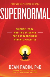 Supernormal: Science, Yoga, and the Evidence for Extraordinary Psychic Abilities - Dean Radin