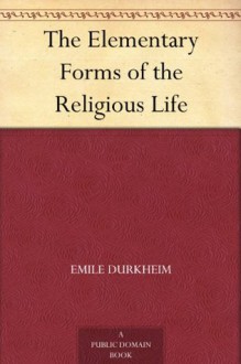 The Elementary Forms of the Religious Life - Émile Durkheim, Joseph Ward Swain