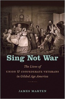 Sing Not War: The Lives of Union & Confederate Veterans in Gilded Age America - James Marten