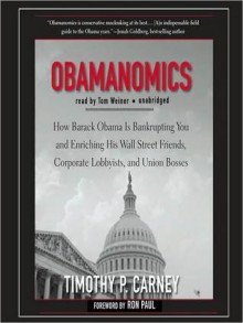 Obamanomics: How Barack Obama Is Bankrupting You and Enriching His Wall Street Friends, Corporate Lobbyists, and Union Bosses - Timothy P. Carney, Tom Weiner