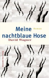 Meine Nachtblaue Hose: Roman - David Wagner