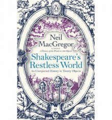 Shakespeare's Restless World: A Portrait of an Era in Twenty Objects - Neil MacGregor