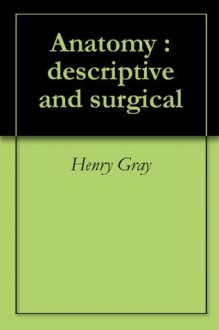 Anatomy : descriptive and surgical - Henry Gray