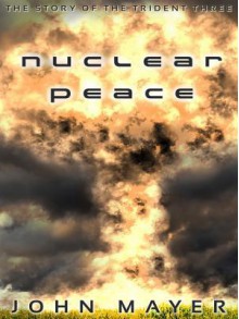 Nuclear Peace: The Story of the Trident Three - John Mayer