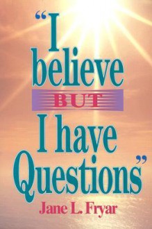 I Believe, But I Have Questions - Jane Fryar