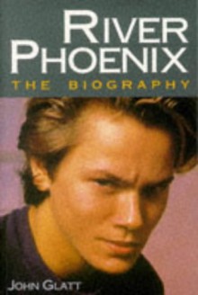 River Phoenix: The Biography - John Glatt