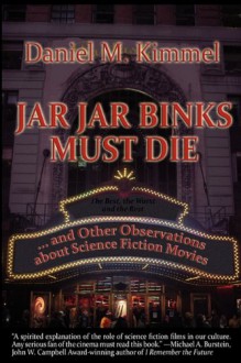 Jar Jar Binks Must Die... and Other Observations about Science Fiction Movies - Daniel M. Kimmel