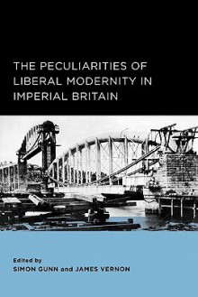 The Peculiarities of Liberal Modernity in Imperial Britain - Simon Gunn, James Vernon, Patrick Joyce