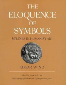 The Eloquence of Symbols: Studies in Humanist Art - Edgar Wind, Jaynie Anderson, Hugh Lloyd-Jones