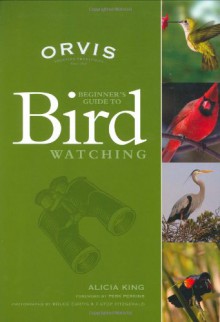 ORVIS Beginner's Guide to Birdwatching - Alicia King, Alicia King, Bruce Curtis, Perk Perkins