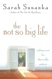 The Not So Big Life: Making Room for What Really Matters - Sarah Susanka