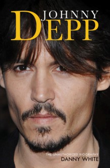 Johnny Depp: The Unauthorized Biography - Danny White