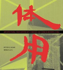 Architectural Encounters with Essence and Form in Modern China - Peter G. Rowe, Seng Kuan