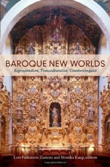 Baroque New Worlds: Representation, Transculturation, Counterconquest - Lois Parkinson Zamora, Monika Kaup, Friedrich Nietzsche, Heinrich Wölfflin, Walter Benjamin, Eugenio d'Ors