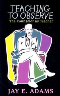 Teaching to Observe: The Counselor as Teacher - Jay E. Adams