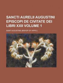 Sancti Aurelii Augustini Episcopi de Civitate Dei Libri XXII Volume 1 - Augustine of Hippo