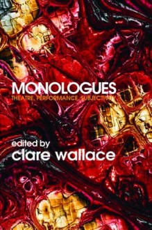 Monologues - Clare Wallace, Johannes Birringer, Mark Schreiber, Eckart Voigts-Virchow, Brian Singleton, Jorge Huerta, Rebecca D'Monte, Eamonn Jordan, Laurens De Vos, Mark Berninger