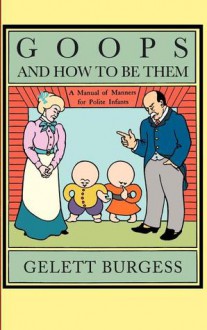 Goops and How to Be Them: A Manual of Manners for Polite Infants Inculcating Many Juvenile Virtues - Gelett Burgess